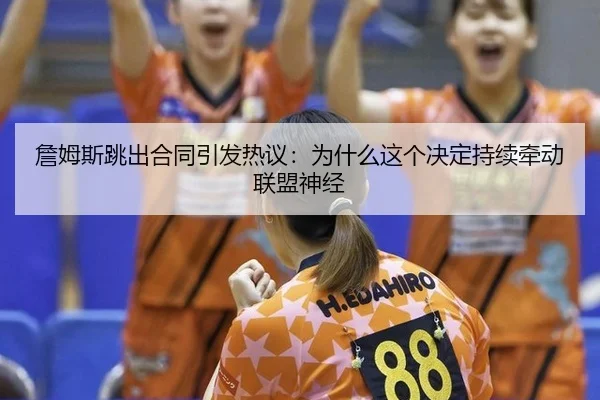 詹姆斯跳出合同引发热议：为什么这个决定持续牵动联盟神经